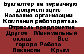 Бухгалтер на первичную документацию › Название организации ­ Компания-работодатель › Отрасль предприятия ­ Другое › Минимальный оклад ­ 27 000 - Все города Работа » Вакансии   . Крым,Керчь